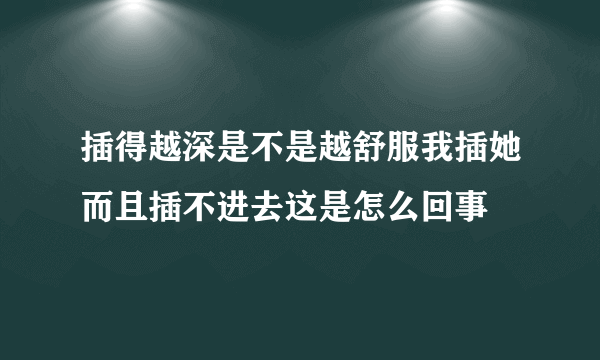 插得越深是不是越舒服我插她而且插不进去这是怎么回事