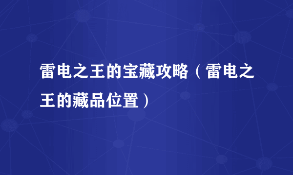 雷电之王的宝藏攻略（雷电之王的藏品位置）