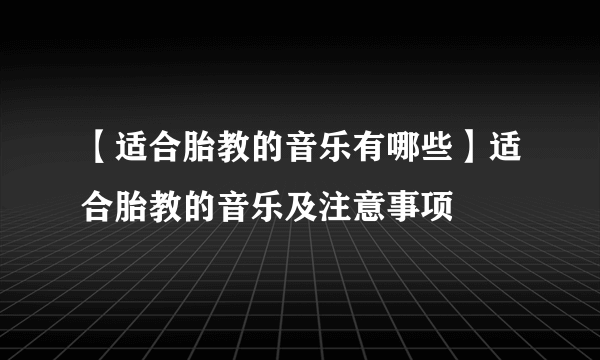 【适合胎教的音乐有哪些】适合胎教的音乐及注意事项