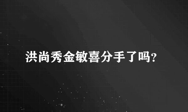 洪尚秀金敏喜分手了吗？