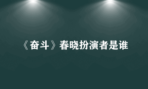 《奋斗》春晓扮演者是谁