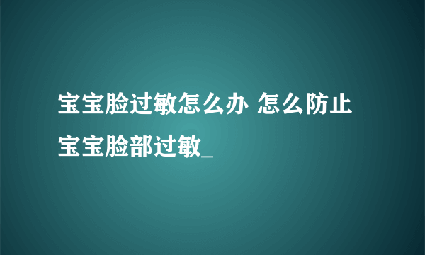 宝宝脸过敏怎么办 怎么防止宝宝脸部过敏_