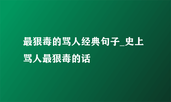 最狠毒的骂人经典句子_史上骂人最狠毒的话