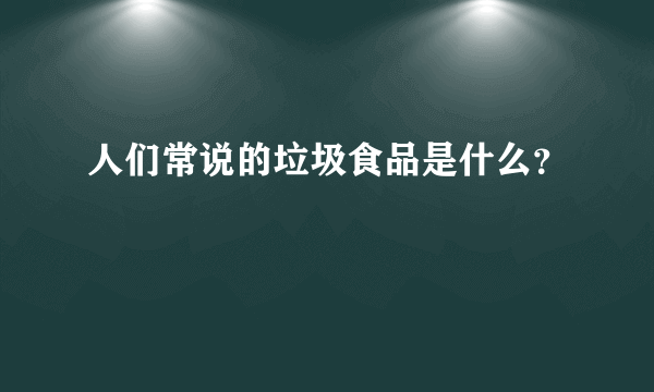 人们常说的垃圾食品是什么？