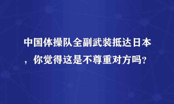 中国体操队全副武装抵达日本，你觉得这是不尊重对方吗？