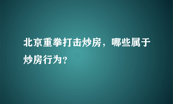 北京重拳打击炒房，哪些属于炒房行为？