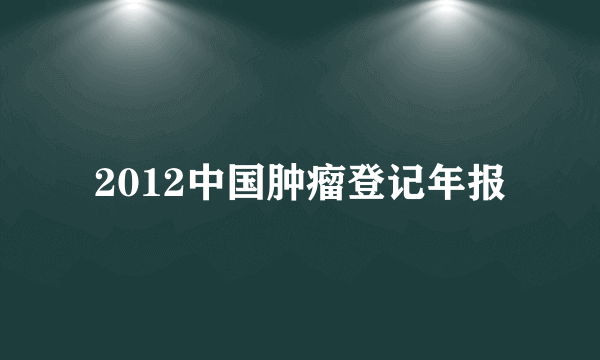 2012中国肿瘤登记年报