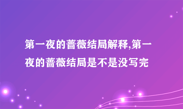 第一夜的蔷薇结局解释,第一夜的蔷薇结局是不是没写完