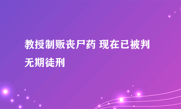 教授制贩丧尸药 现在已被判无期徒刑