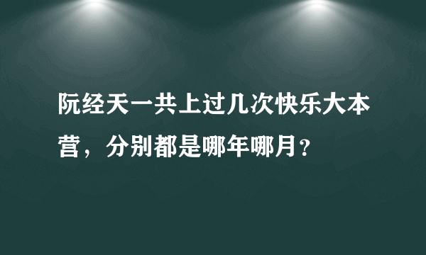 阮经天一共上过几次快乐大本营，分别都是哪年哪月？