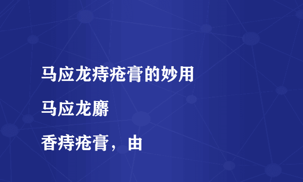 马应龙痔疮膏的妙用
马应龙麝香痔疮膏，由