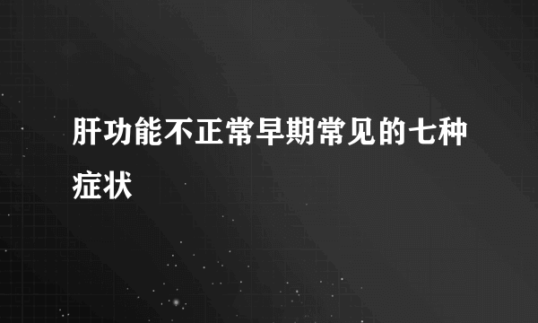 肝功能不正常早期常见的七种症状