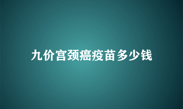 九价宫颈癌疫苗多少钱