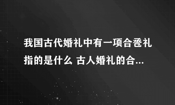 我国古代婚礼中有一项合卺礼指的是什么 古人婚礼的合卺礼是什么意思