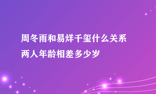 周冬雨和易烊千玺什么关系 两人年龄相差多少岁