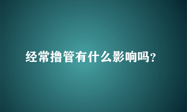 经常撸管有什么影响吗？