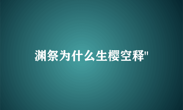 渊祭为什么生樱空释