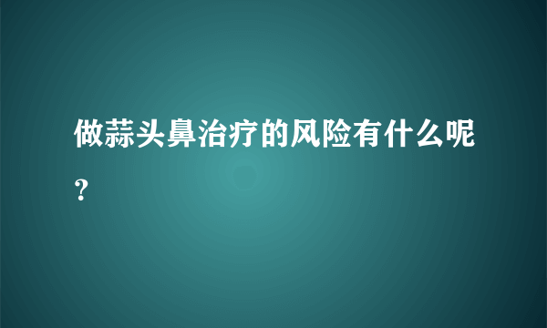 做蒜头鼻治疗的风险有什么呢？