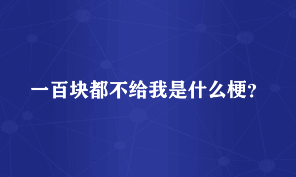 一百块都不给我是什么梗？