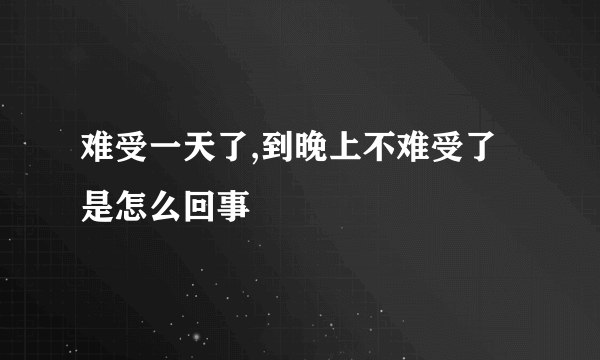 难受一天了,到晚上不难受了是怎么回事