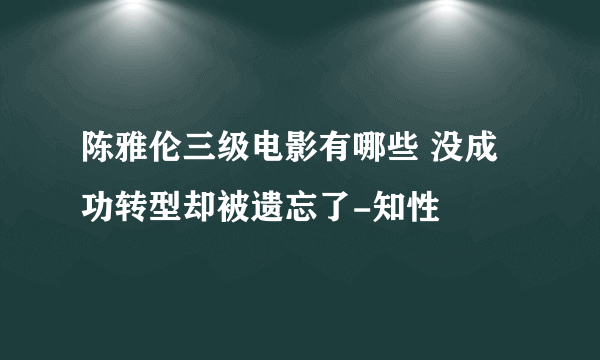 陈雅伦三级电影有哪些 没成功转型却被遗忘了-知性