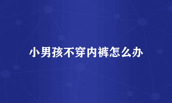 小男孩不穿内裤怎么办