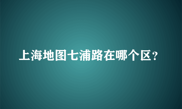 上海地图七浦路在哪个区？