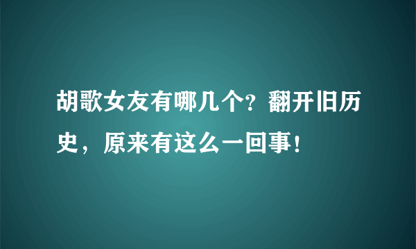 胡歌女友有哪几个？翻开旧历史，原来有这么一回事！