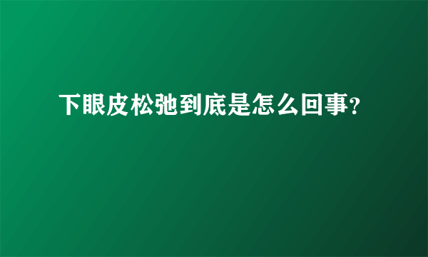 下眼皮松弛到底是怎么回事？