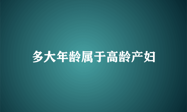 多大年龄属于高龄产妇