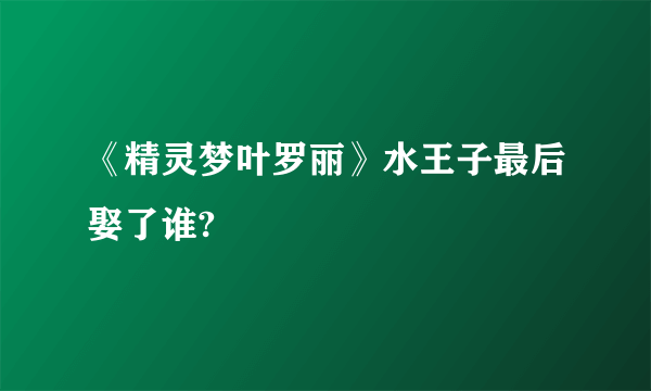 《精灵梦叶罗丽》水王子最后娶了谁?