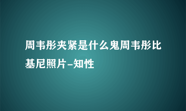 周韦彤夹紧是什么鬼周韦彤比基尼照片-知性