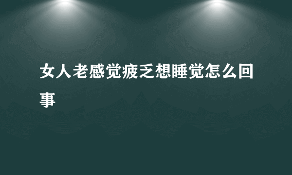 女人老感觉疲乏想睡觉怎么回事