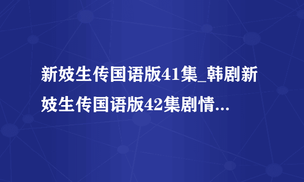 新妓生传国语版41集_韩剧新妓生传国语版42集剧情_新妓生传43集国语版下载 高分求答案！