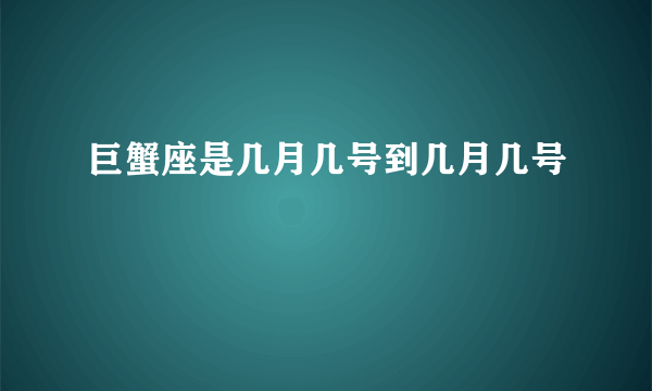 巨蟹座是几月几号到几月几号