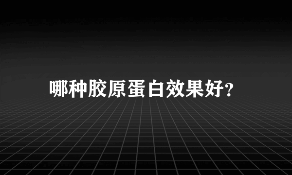 哪种胶原蛋白效果好？