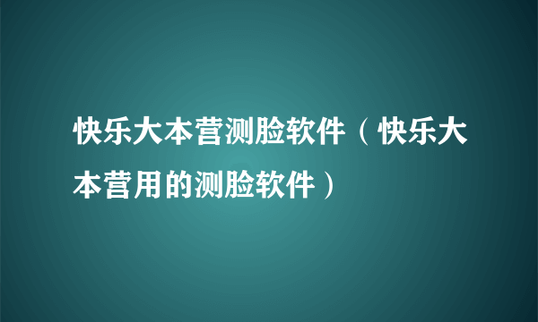 快乐大本营测脸软件（快乐大本营用的测脸软件）