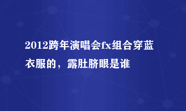 2012跨年演唱会fx组合穿蓝衣服的，露肚脐眼是谁