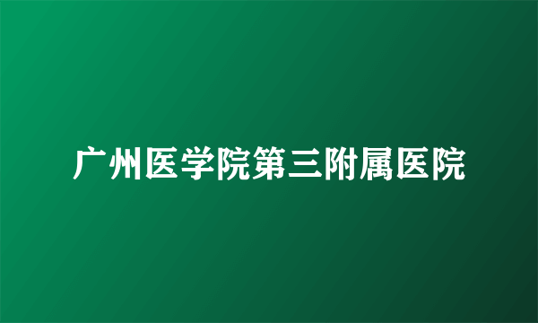 广州医学院第三附属医院