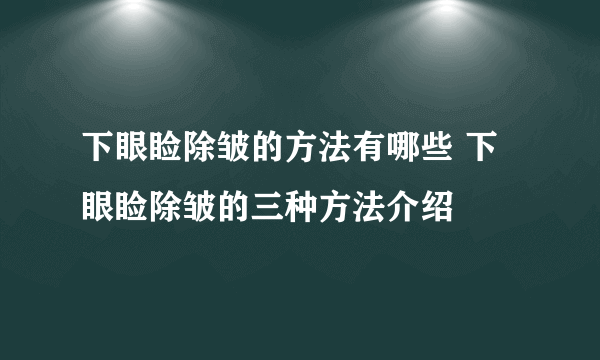 下眼睑除皱的方法有哪些 下眼睑除皱的三种方法介绍