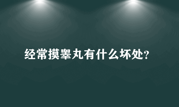 经常摸睾丸有什么坏处？