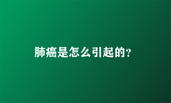 肺癌是怎么引起的？