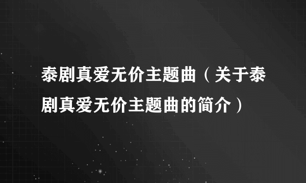 泰剧真爱无价主题曲（关于泰剧真爱无价主题曲的简介）