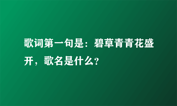 歌词第一句是：碧草青青花盛开，歌名是什么？