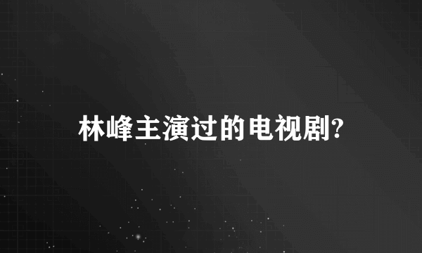 林峰主演过的电视剧?