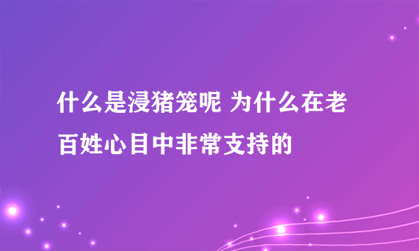 什么是浸猪笼呢 为什么在老百姓心目中非常支持的