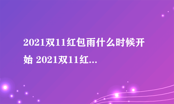 2021双11红包雨什么时候开始 2021双11红包雨领取时间和方式