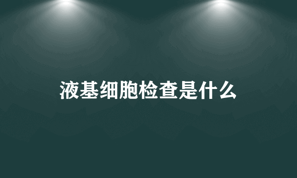 液基细胞检查是什么