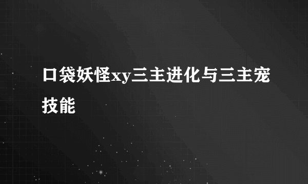 口袋妖怪xy三主进化与三主宠技能