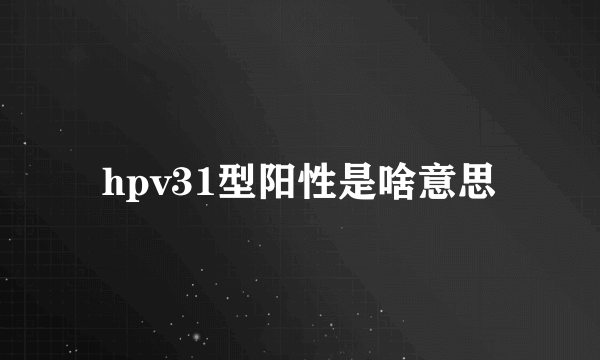 hpv31型阳性是啥意思